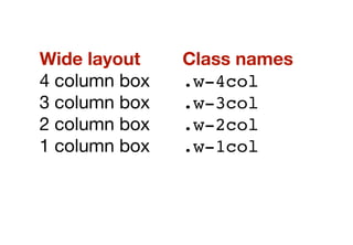 <div class="row">
!    <div class="w-4col"></div>
</div>
<div class="row">
!    <div class="w-2col"></div>
!    <div class="w-2col"></div>
</div>
<div class="row row-alt1">
!    <div class="w-2col"></div>
!    <div class="w-2col"></div>
</div>
<div class="row row-alt2">
!    <div class="w-1col"></div>
!    <div class="w-1col"></div>
!    <div class="w-1col"></div>
!    <div class="w-1col"></div>
</div>
 