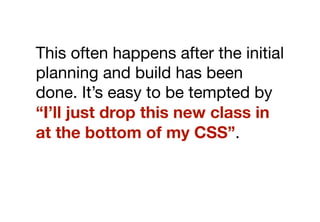 However, adding poorly
structured new modules, without
rigorous abstraction, will lead to
bloated, hard-to-manage CSS.
 