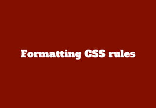 Single line?
In the early days of CSS, a lot of
developers preferred single line
CSS rules as they could easily
see the se...