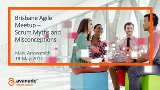 ©2016 Avanade Inc. All Rights Reserved.
Brisbane Agile
Meetup –
Scrum Myths and
Misconceptions
Mark Arrowsmith
18-May-2017
 