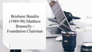 Brisbane Bandits
(1989-98) Matthew
Brannelly -
Foundation Chairman
 
