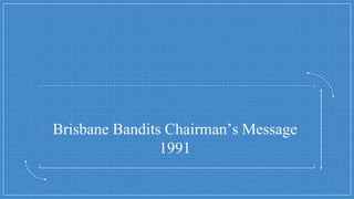 Brisbane Bandits Chairman’s Message
1991
 