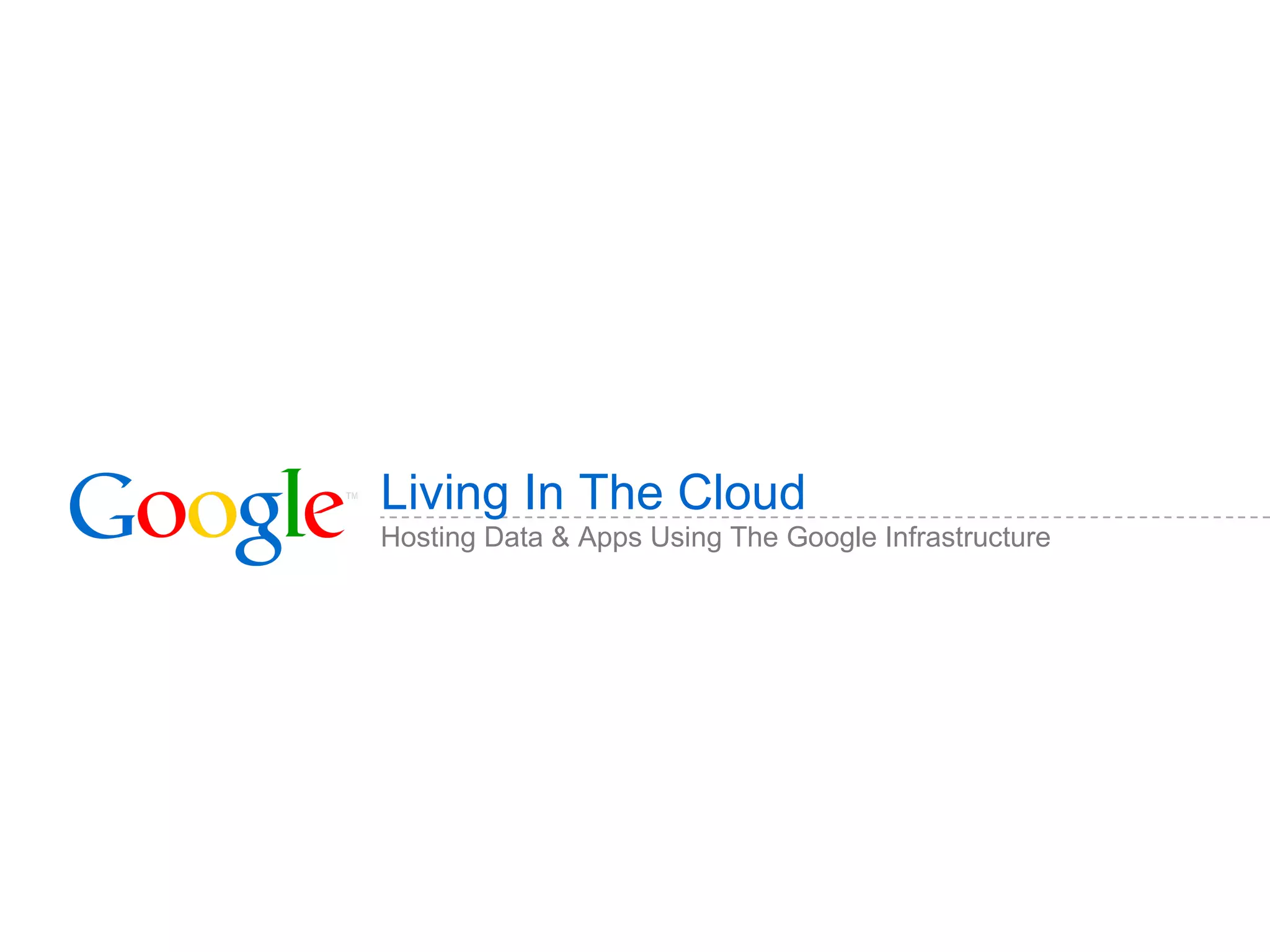 Living In The Cloud Hosting Data & Apps Using The Google Infrastructure 
