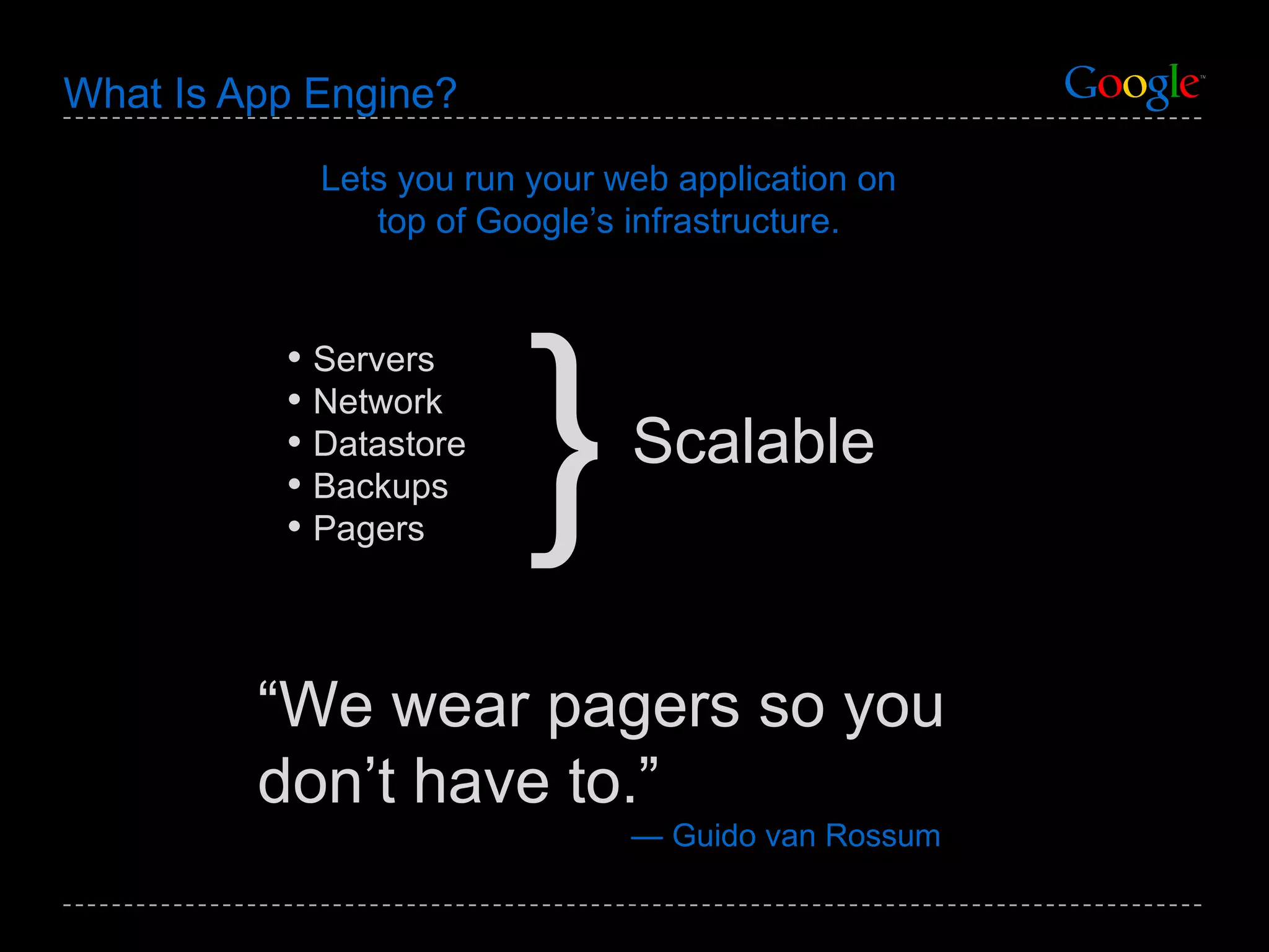 What Is App Engine? Lets you run your  web  application on top of Google’s infrastructure. Servers Network Datastore Backups Pagers “ We wear pagers so you don’t have to.” —  Guido van Rossum Scalable } 