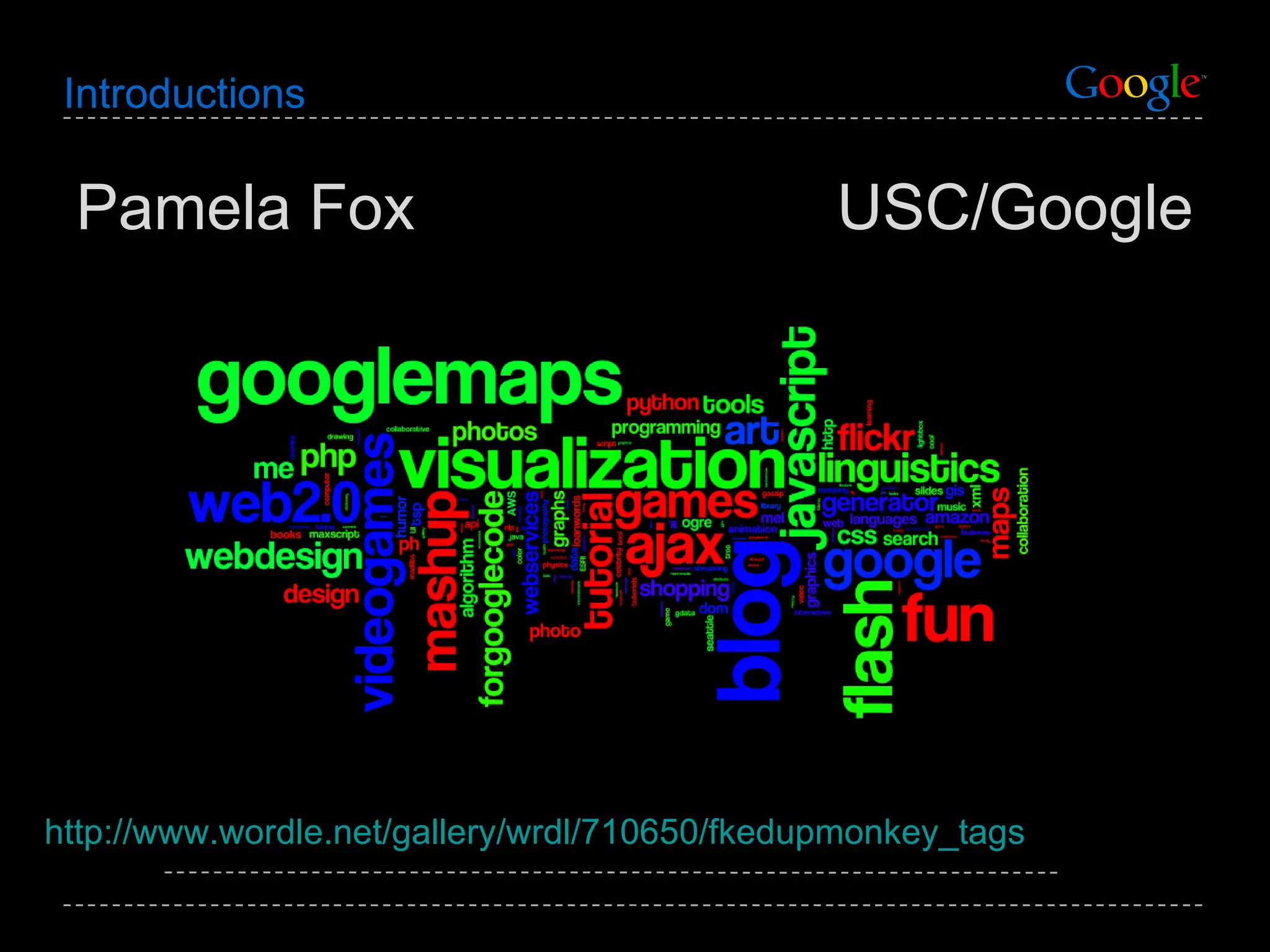 Introductions Pamela Fox  USC/Google http://www.wordle.net/gallery/wrdl/710650/fkedupmonkey_tags   