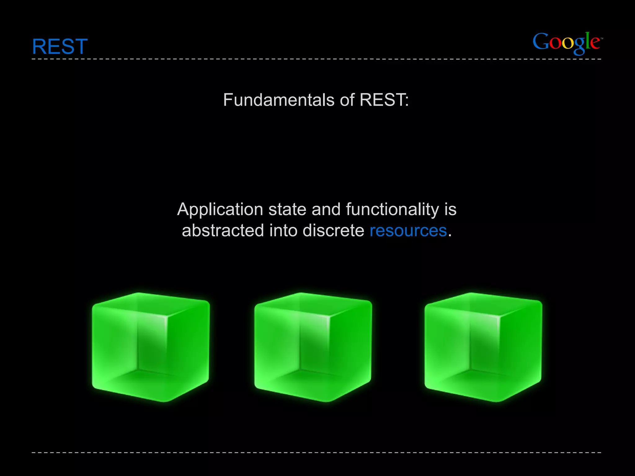 REST Fundamentals of REST: Application state and functionality is abstracted into discrete  resources . 
