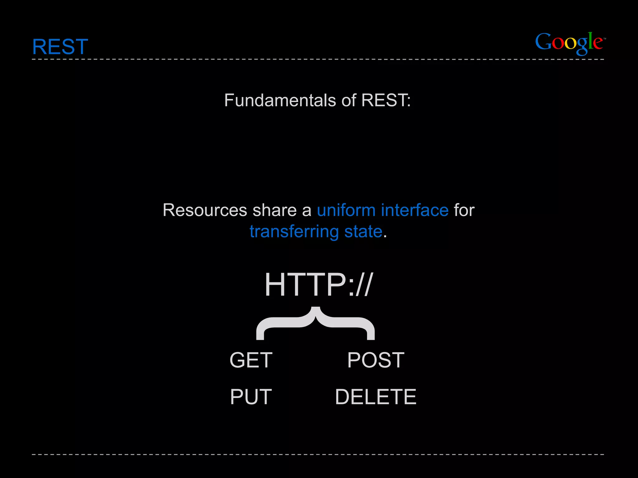 REST Fundamentals of REST: Resources share a  uniform interface  for  transferring state . HTTP:// } GET POST PUT DELETE 