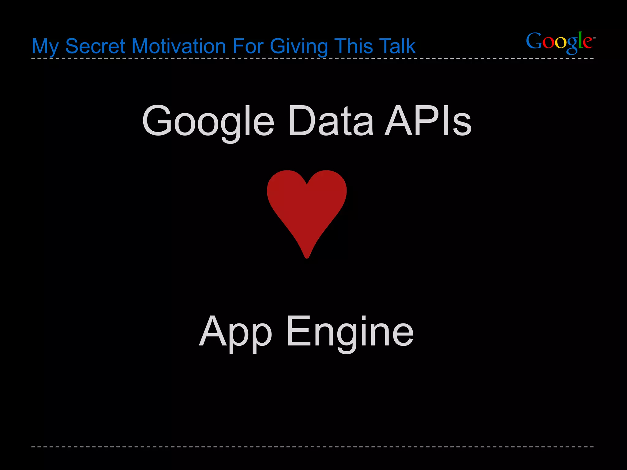 My Secret Motivation For Giving This Talk Google Data APIs ♥ App Engine 