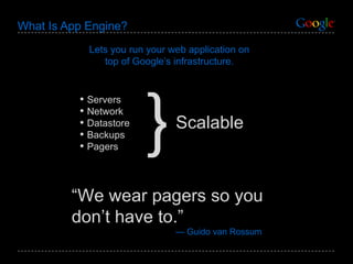 What Is App Engine? Lets you run your  web  application on top of Google’s infrastructure. Servers Network Datastore Backups Pagers “ We wear pagers so you don’t have to.” —  Guido van Rossum Scalable } 