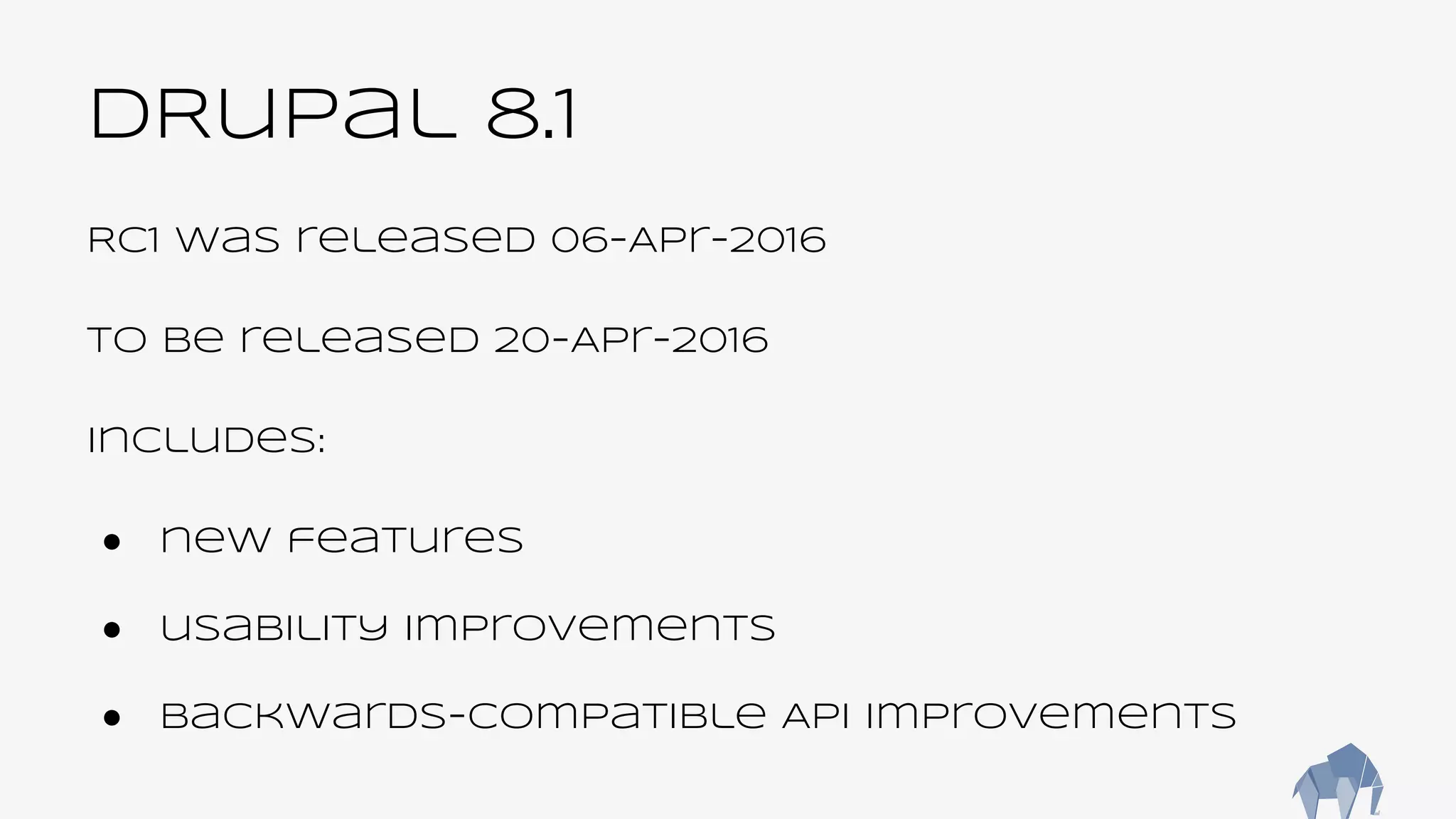 DRupal 8.1
RC1 was released 06-Apr-2016
To be released 20-Apr-2016
Includes:
● new features
● usability improvements
● backwards-compatible API improvements