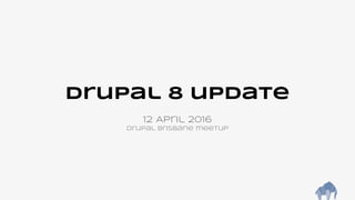 Drupal 8 update
12 April 2016
Drupal Brisbane meetup
 