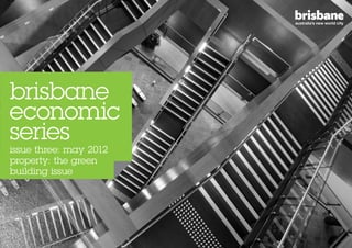 brisbane
economic
series
issue three: may 2012
property: the green
building issue
 