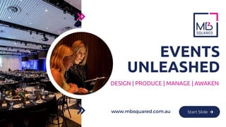 DESIGN | PRODUCE | MANAGE | AWAKEN
EVENTS
UNLEASHED
Start Slide
www.mbsquared.com.au
 