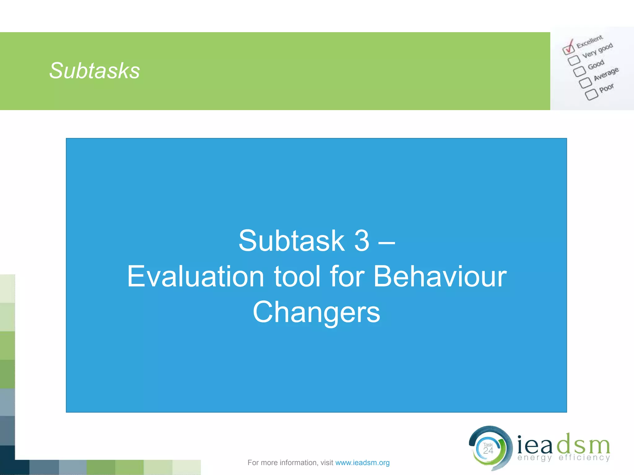 Subtasks
For more information, visit www.ieadsm.org
Subtask 3 –
Evaluation tool for Behaviour
Changers
 