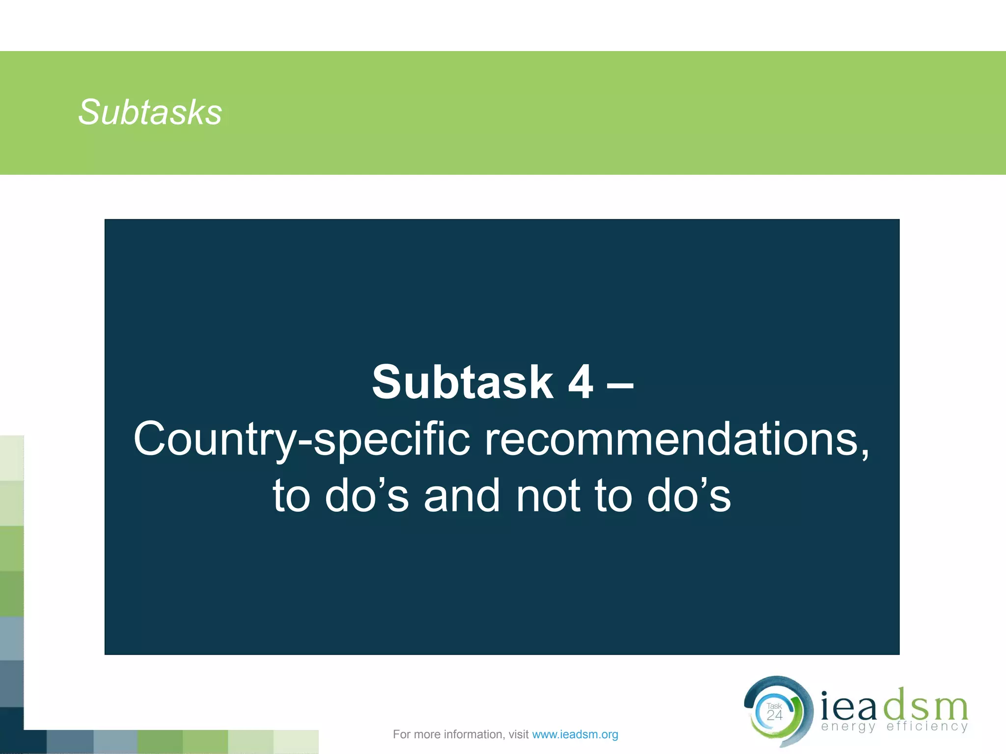 Subtasks
For more information, visit www.ieadsm.org
Subtask 4 –
Country-specific recommendations,
to do’s and not to do’s
 