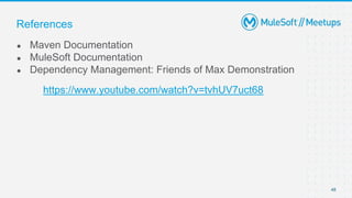 48
● Maven Documentation
● MuleSoft Documentation
● Dependency Management: Friends of Max Demonstration
https://www.youtube.com/watch?v=tvhUV7uct68
References
 