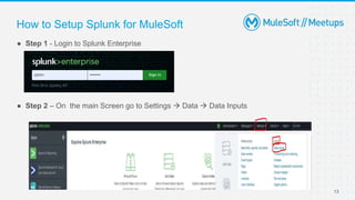 13
● Step 1 - Login to Splunk Enterprise
● Step 2 – On the main Screen go to Settings  Data  Data Inputs
How to Setup Splunk for MuleSoft
 