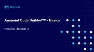 Anypoint Code BuilderBeta - Basics
Presented : Nicholas Ip
 