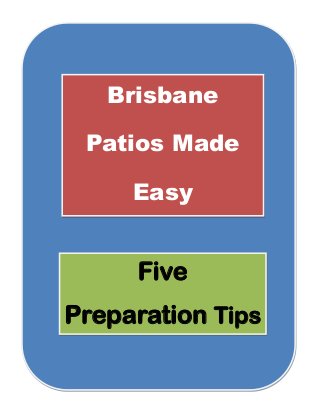 Brisbane
Patios Made
Easy
Five
Preparation Tips
 