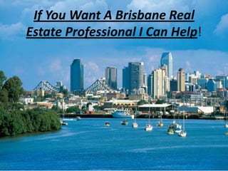 If You Want A Brisbane Real
Estate Professional I Can Help!
 