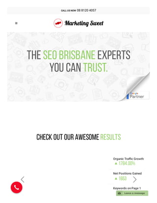 The SEO Brisbane experts
you can trust.
+
Check Out Our Awesome Results
Organic Traﬃc Growth
1784.00%

----------------------------------------------------------------------------------------------------------------
Net Positions Gained
1653

----------------------------------------------------------------------------------------------------------------
Keywords on Page 1

 

CALL US NOW  08 8120 4057
📧 Leave a message
 