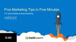 Five Marketing Tips in Five Minutes
For Social Media & Brand Building
 