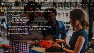 15
Tip #2 – Replicate & Improve on the Instore
Are you answering your customers’ potential questions about:
 Sizing and fit?
 Delivery and Returns?
 How to Use the Product?
 Other Common FAQs?
And are you doing that using the best method possible? (eg:
video, photo, diagram, chart, text, live chat, 3D model).
Content powers your brand!
 