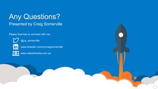 Any Questions?
Presented by Craig Somerville
Please feel free to connect with me:
@ca_somerville
www.linkedin.com/in/craigsomerville
www.reloadmedia.com.au
 