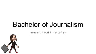 Bachelor of Journalism
(meaning I work in marketing)
 