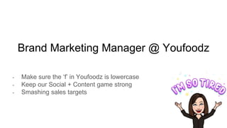 Brand Marketing Manager @ Youfoodz
- Make sure the ‘f’ in Youfoodz is lowercase
- Keep our Social + Content game strong
- Smashing sales targets
 