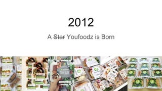 2012
A Star Youfoodz is Born
 