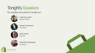 #ShopifyMeetup
Tonight’sSpeakers
Our speakers and panel for tonight are:
Craig Somerville
Reload Media
Ashton Tuckerman
Youfoodz
Steve Haase
Shopify
Sebastian Swaczynski
Facebook
 