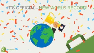 #ShopifyMeetup
IT’S OFFICIAL– NEW WORLD RECORD!
 