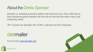 #ShopifyMeetup
AbouttheDrinksSponsor
dotmailer is a marketing automation platform with email at its core. Since 1999, they’ve
been empowering global marketers with the tools and services that make it easy to get
outstanding results.
150+ countries use dotmailer, with 70,000+ customers and 200+ employees.
Find out more: www.dotmailer.com
 