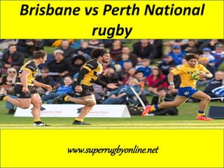Brisbane vs Perth National 
rugby 
www.superrugbyonline.net 
