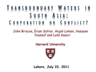 John Briscoe, Erum Sattar, Anjali Lohani, Hassaan
              Youssuf and Laila Kasuri

              Harvard University




             Lahore, July 22, 2011
 