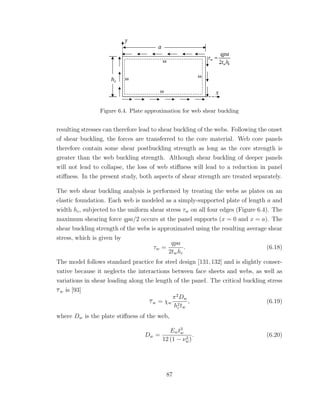 Figure 6.4. Plate approximation for web shear buckling
resulting stresses can therefore lead to shear buckling of the webs. Following the onset
of shear buckling, the forces are transferred to the core material. Web core panels
therefore contain some shear postbuckling strength as long as the core strength is
greater than the web buckling strength. Although shear buckling of deeper panels
will not lead to collapse, the loss of web stiﬀness will lead to a reduction in panel
stiﬀness. In the present study, both aspects of shear strength are treated separately.
The web shear buckling analysis is performed by treating the webs as plates on an
elastic foundation. Each web is modeled as a simply-supported plate of length a and
width hc, subjected to the uniform shear stress τw on all four edges (Figure 6.4). The
maximum shearing force qpa/2 occurs at the panel supports (x = 0 and x = a). The
shear buckling strength of the webs is approximated using the resulting average shear
stress, which is given by
τw =
qpa
2twhc
. (6.18)
The model follows standard practice for steel design [131,132] and is slightly conser-
vative because it neglects the interactions between face sheets and webs, as well as
variations in shear loading along the length of the panel. The critical buckling stress
τw is [93]
τw = χw
π2
Dw
h2
ctw
, (6.19)
where Dw is the plate stiﬀness of the web,
Dw =
Ewt3
w
12 (1 − ν2
w)
. (6.20)
87
 