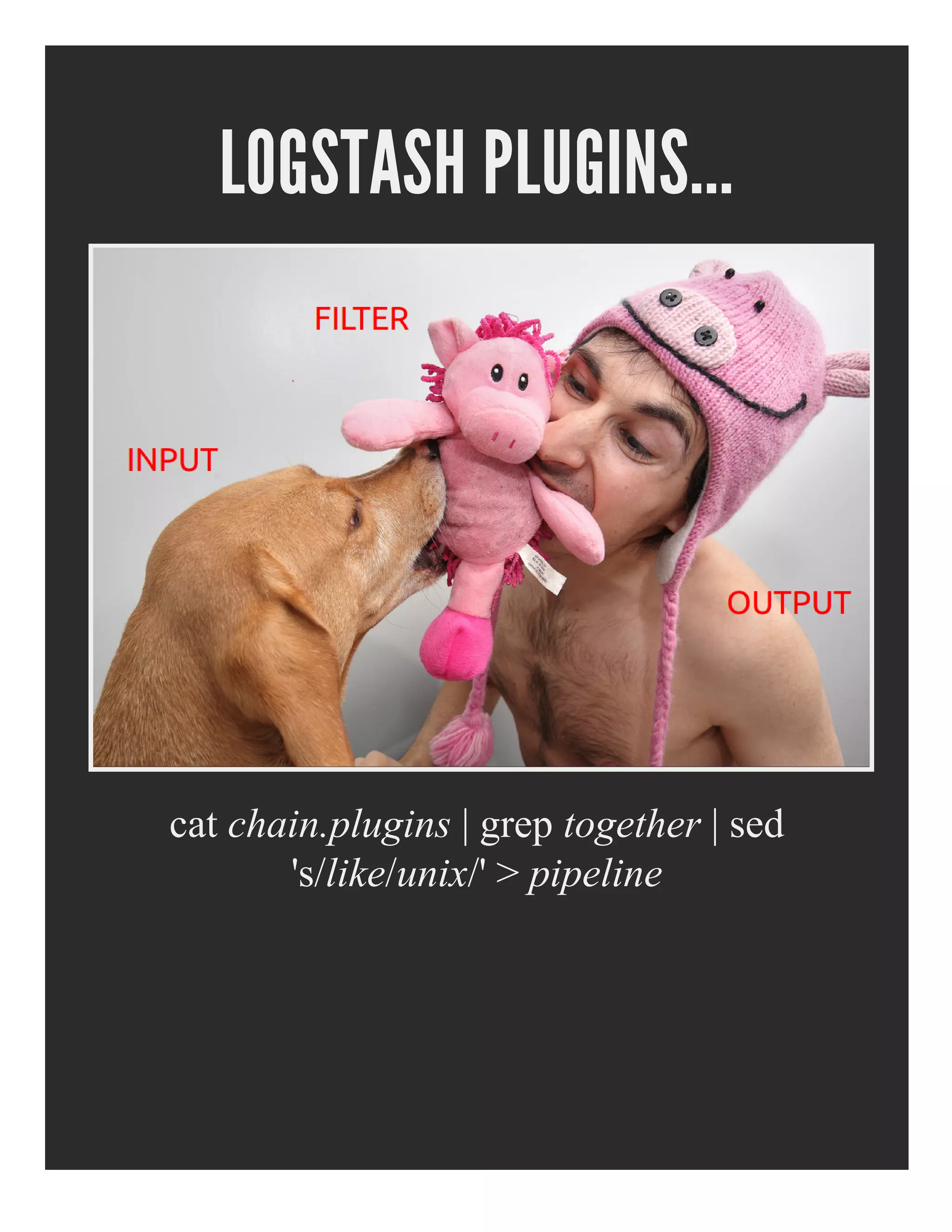 LOGSTASH PLUGINS...
cat chain.plugins | grep together | sed
's/like/unix/' > pipeline
 