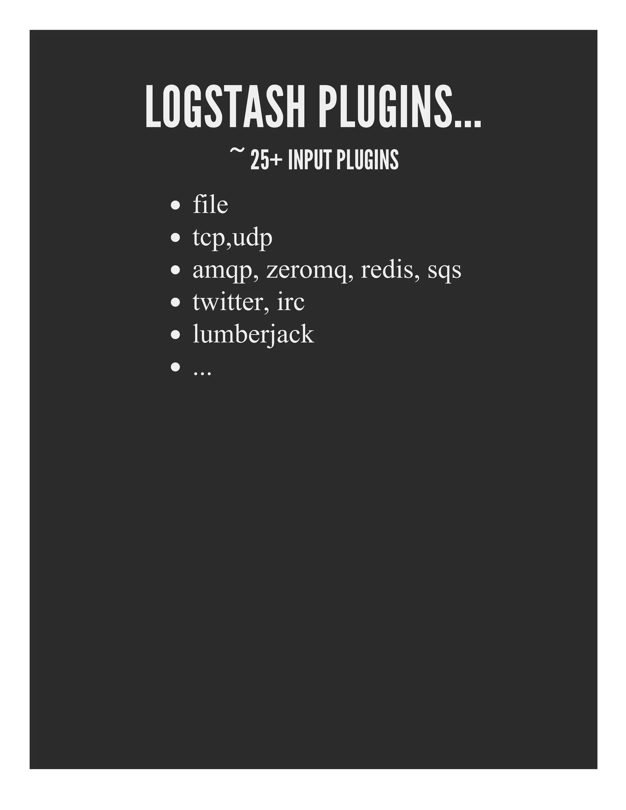 LOGSTASH PLUGINS...
~ 25+ INPUT PLUGINS
file
tcp,udp
amqp, zeromq, redis, sqs
twitter, irc
lumberjack
...
 