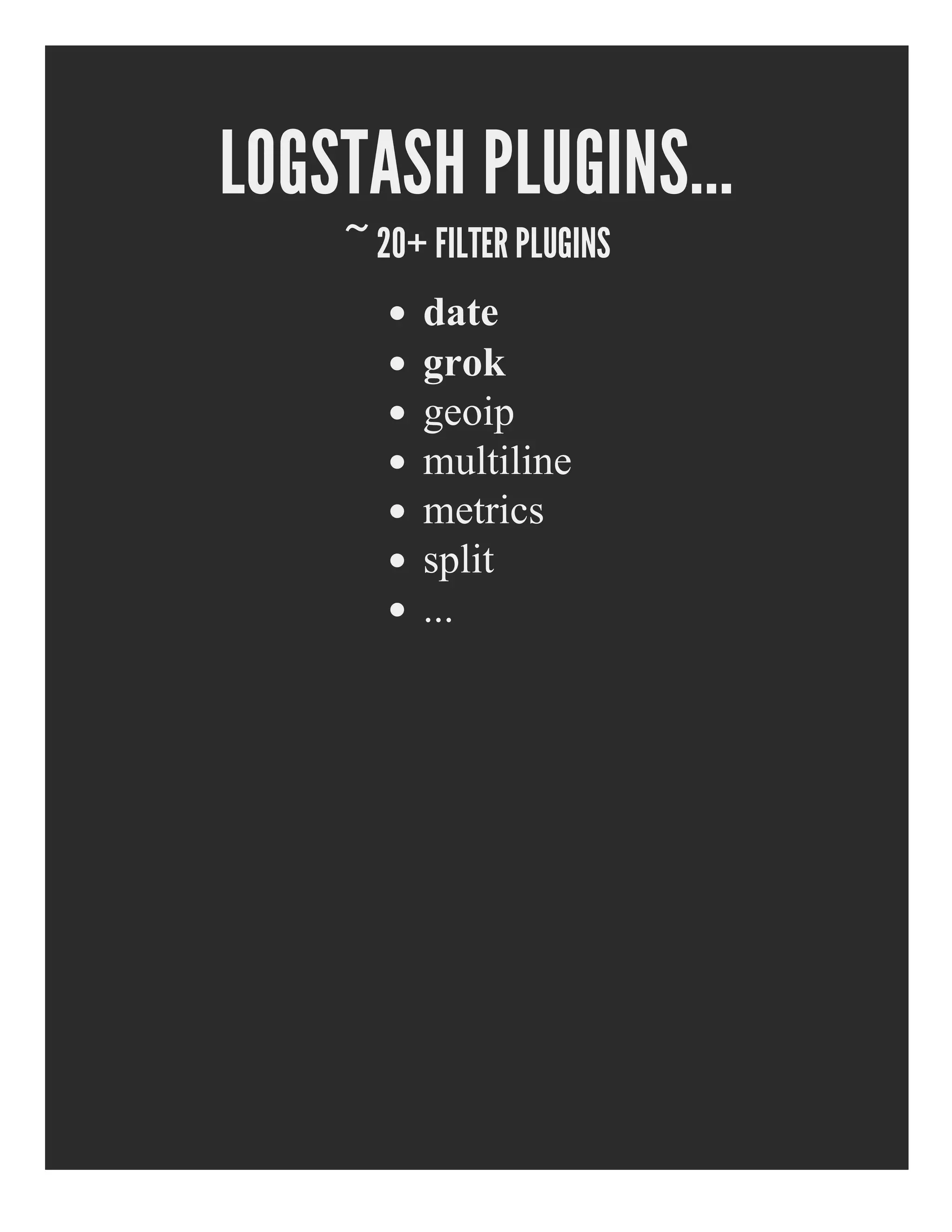 LOGSTASH PLUGINS...
~ 20+ FILTER PLUGINS
date
grok
geoip
multiline
metrics
split
...
 