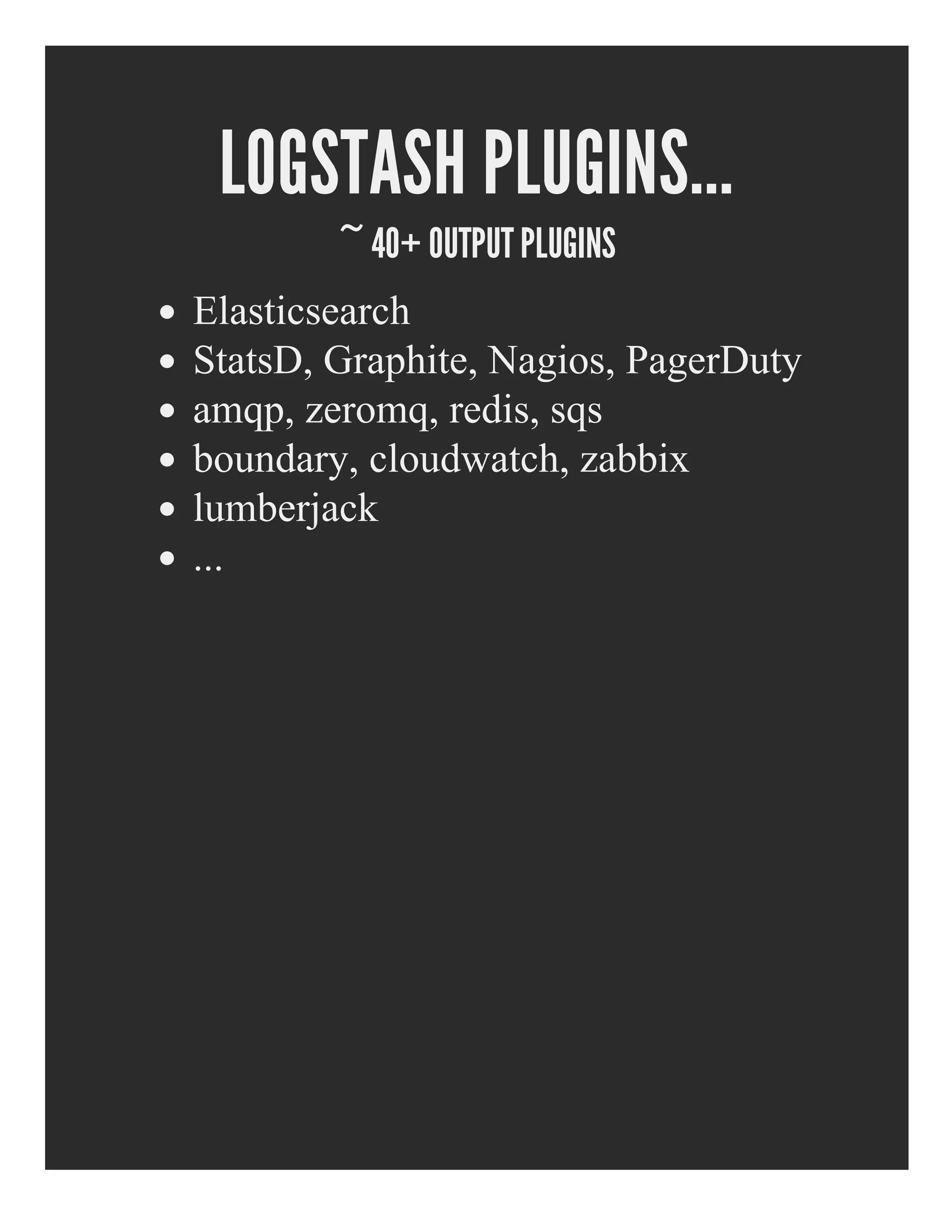 LOGSTASH PLUGINS...
~ 40+ OUTPUT PLUGINS
Elasticsearch
StatsD, Graphite, Nagios, PagerDuty
amqp, zeromq, redis, sqs
boundary, cloudwatch, zabbix
lumberjack
...
 
