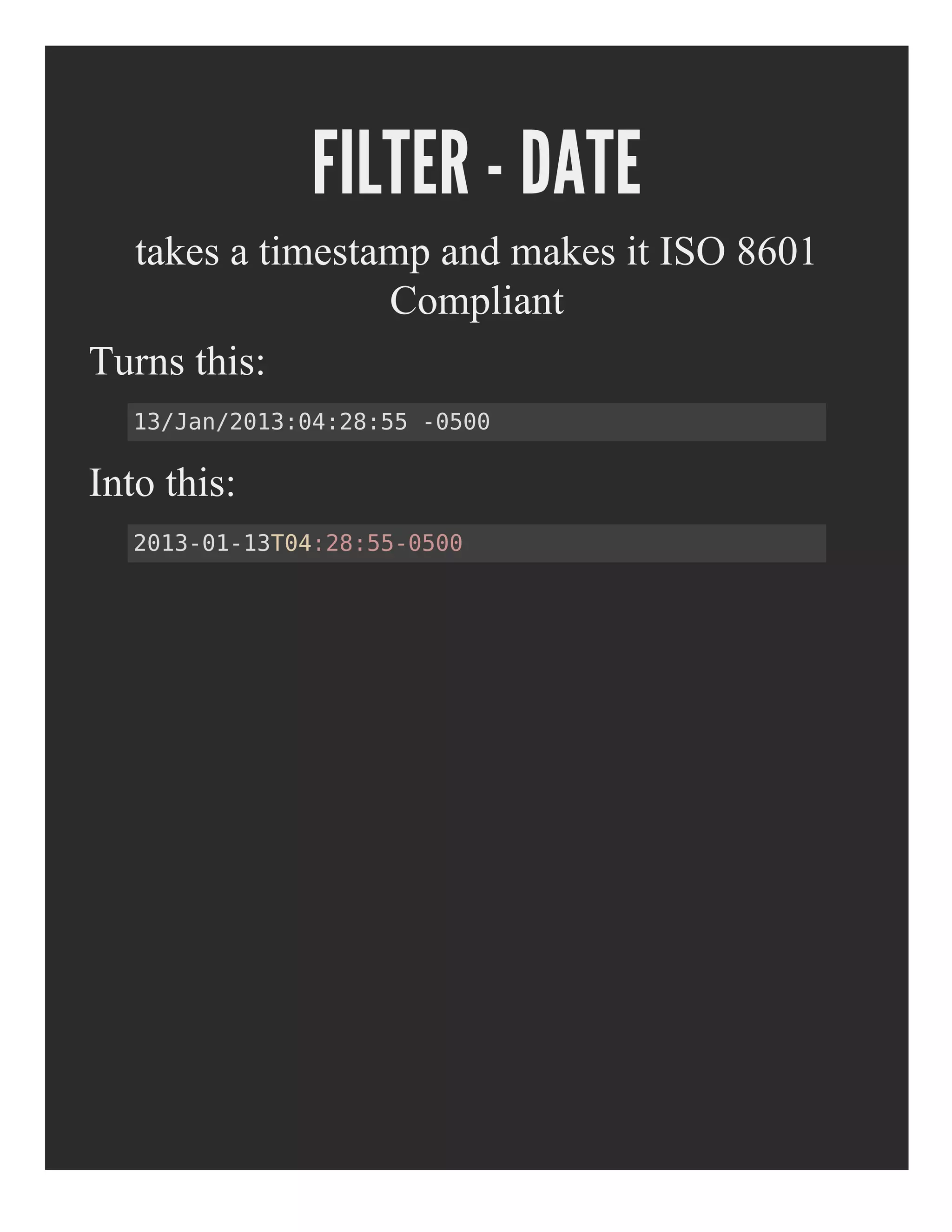 FILTER - DATE
takes a timestamp and makes it ISO 8601
Compliant
Turns this:
Into this:
13/Jan/2013:04:28:55 -0500
2013-01-13T04:28:55-0500
 