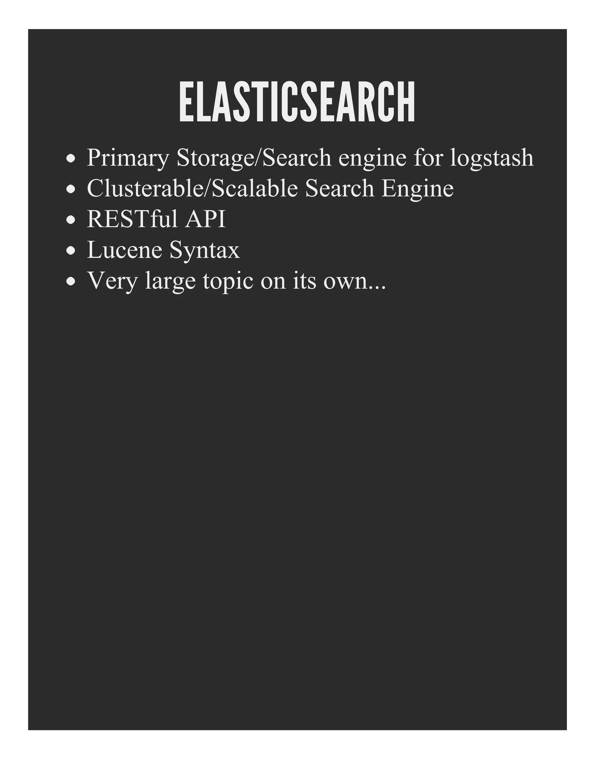 ELASTICSEARCH
Primary Storage/Search engine for logstash
Clusterable/Scalable Search Engine
RESTful API
Lucene Syntax
Very large topic on its own...
 
