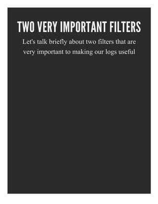 TWO VERY IMPORTANT FILTERS
Let's talk briefly about two filters that are
very important to making our logs useful
 