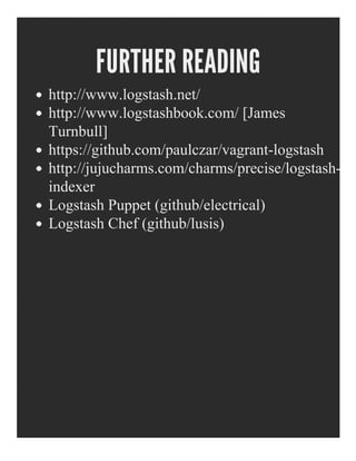 FURTHER READING
http://www.logstash.net/
http://www.logstashbook.com/ [James
Turnbull]
https://github.com/paulczar/vagrant­logstash
http://jujucharms.com/charms/precise/logstash­
indexer
Logstash Puppet (github/electrical)
Logstash Chef (github/lusis)
 
