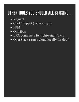 OTHER TOOLS YOU SHOULD ALL BE USING...
Vagrant
Chef / Puppet ( obviously! )
FPM
Omnibus
LXC containers for lightweight VMs
OpenStack ( run a cloud locally for dev )
 