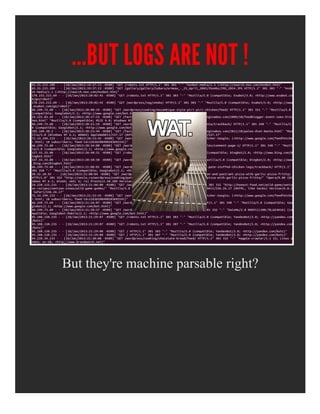 ...BUT LOGS ARE NOT !
But they're machine parsable right?
 