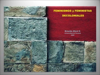 FEMINISMOS y FEMINISTAS
DECOLONIALES
Briseida Allard O.
Universidad de Panamá
2009
 