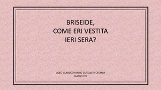 Briseide, come eri vestita ieri sera