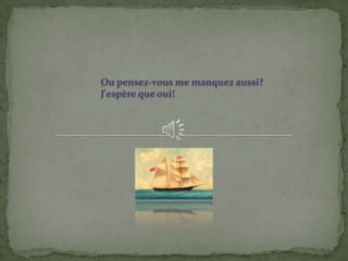 Ou pensez-vous me manquez aussi?
J'espère que oui!
 